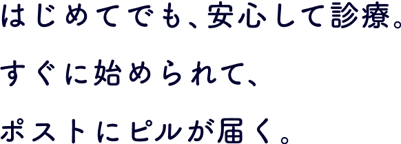 はじめてでも、安心して診療。すぐに始められて、
                    ポストにピルが届く。