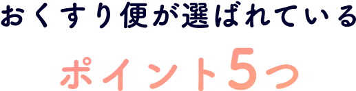 おくすり便が選ばれているポイント5つ